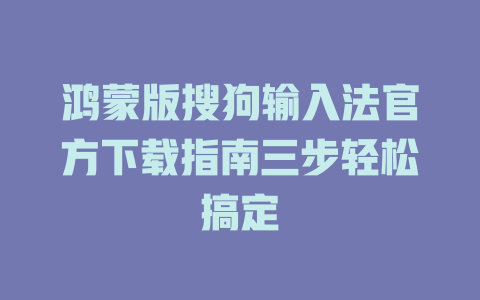 鸿蒙版搜狗输入法官方下载指南三步轻松搞定 二