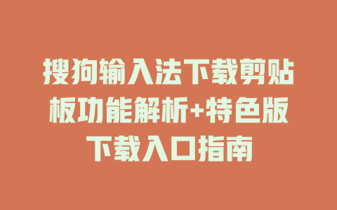 搜狗输入法下载剪贴板功能解析+特色版下载入口指南 搜狗输入法下载剪贴板功能解析+特色版下载入口指南 一