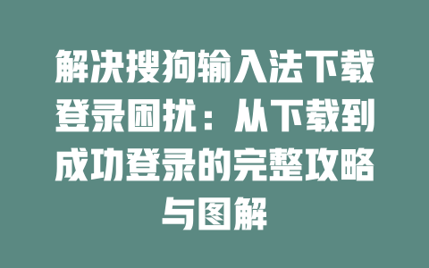 解决搜狗输入法下载登录困扰:从下载到成功登录的完整攻略与图解 解决搜狗输入法下载登录困扰:从下载到成功登录的完整攻略与图解 一