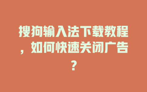 搜狗输入法下载教程，如何快速关闭广告？ 一