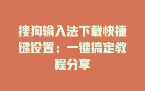 搜狗输入法下载快捷键设置:一键搞定教程分享 搜狗输入法下载快捷键设置:一键搞定教程分享 一