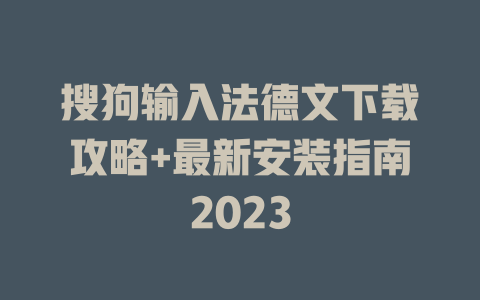 搜狗输入法德文下载攻略+最新安装指南2023 搜狗输入法德文下载攻略+最新安装指南2023 一