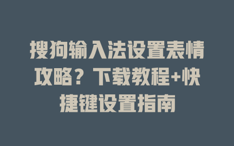 搜狗输入法设置表情攻略?下载教程+快捷键设置指南 搜狗输入法设置表情攻略?下载教程+快捷键设置指南 一
