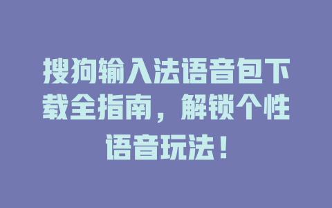 搜狗输入法语音包下载全指南，解锁个性语音玩法！ 一