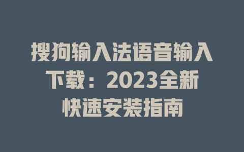搜狗输入法语音输入下载：2023全新快速安装指南 一
