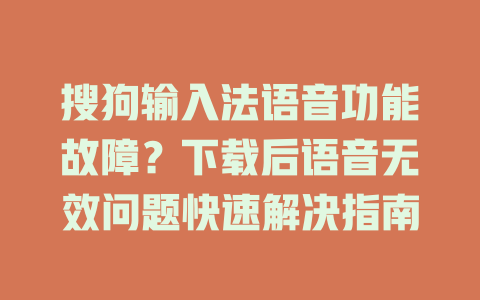 搜狗输入法语音功能故障?下载后语音无效问题快速解决指南 搜狗输入法语音功能故障?下载后语音无效问题快速解决指南 一