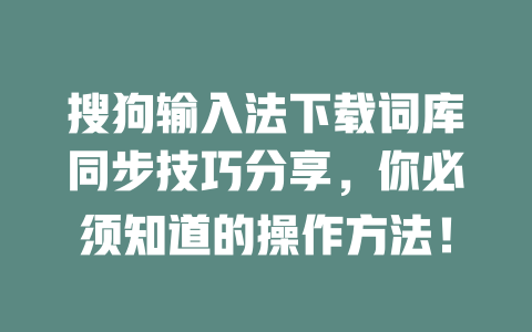 搜狗输入法下载词库同步技巧分享，你必须知道的操作方法！ 一