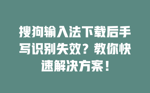 搜狗输入法下载后手写识别失效？教你快速解决方案！ 一
