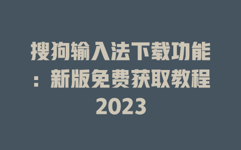 搜狗输入法下载功能:新版免费获取教程2023 搜狗输入法下载功能:新版免费获取教程2023 一