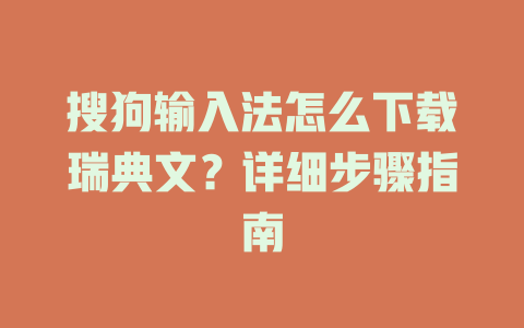 搜狗输入法怎么下载瑞典文?详细步骤指南 搜狗输入法怎么下载瑞典文?详细步骤指南 一