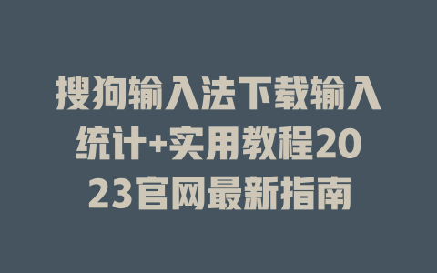 搜狗输入法下载输入统计+实用教程2023官网最新指南 搜狗输入法下载输入统计+实用教程2023官网最新指南 一