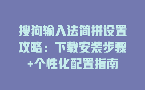 搜狗输入法简拼设置攻略:下载安装步骤+个性化配置指南 搜狗输入法简拼设置攻略:下载安装步骤+个性化配置指南 一