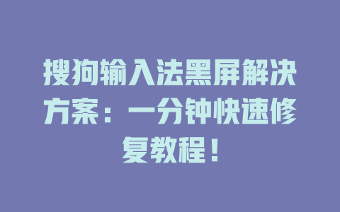 搜狗输入法黑屏解决方案:一分钟快速修复教程! 搜狗输入法黑屏解决方案:一分钟快速修复教程! 一