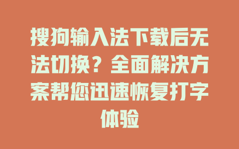 搜狗输入法下载后无法切换?全面解决方案帮您迅速恢复打字体验 搜狗输入法下载后无法切换?全面解决方案帮您迅速恢复打字体验 一