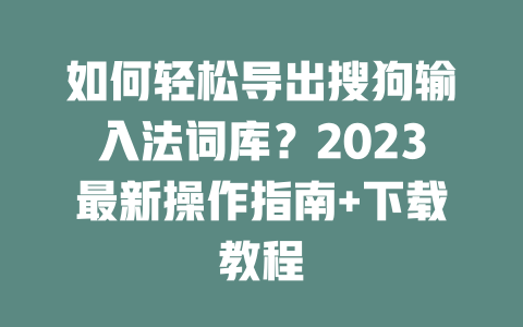 如何轻松导出搜狗输入法词库?2023最新操作指南+下载教程 如何轻松导出搜狗输入法词库?2023最新操作指南+下载教程 一