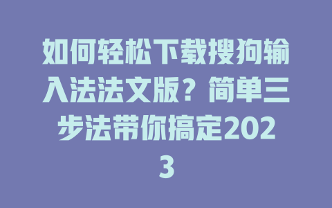 如何轻松下载搜狗输入法法文版?简单三步法带你搞定2023 如何轻松下载搜狗输入法法文版?简单三步法带你搞定2023 一