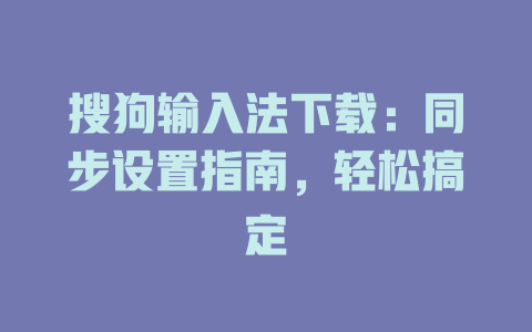 搜狗输入法下载:同步设置指南,轻松搞定 搜狗输入法下载:同步设置指南,轻松搞定 一