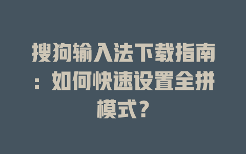 搜狗输入法下载指南:如何快速设置全拼模式? 搜狗输入法下载指南:如何快速设置全拼模式? 一