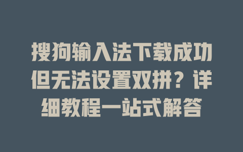 搜狗输入法下载成功但无法设置双拼?详细教程一站式解答 搜狗输入法下载成功但无法设置双拼?详细教程一站式解答 一