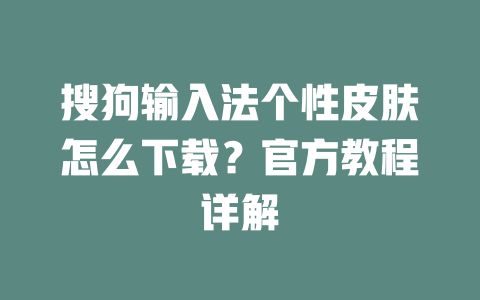 搜狗输入法个性皮肤怎么下载?官方教程详解 搜狗输入法个性皮肤怎么下载?官方教程详解 一