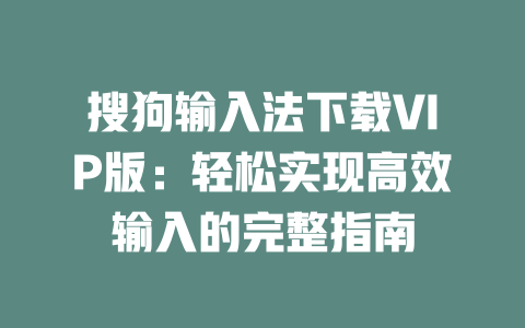 搜狗输入法下载VIP版:轻松实现高效输入的完整指南 搜狗输入法下载VIP版:轻松实现高效输入的完整指南 二