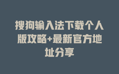 搜狗输入法下载个人版攻略+最新官方地址分享 搜狗输入法下载个人版攻略+最新官方地址分享 二