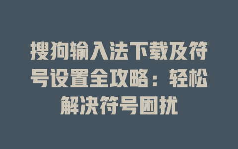 搜狗输入法下载及符号设置全攻略:轻松解决符号困扰 搜狗输入法下载及符号设置全攻略:轻松解决符号困扰 一