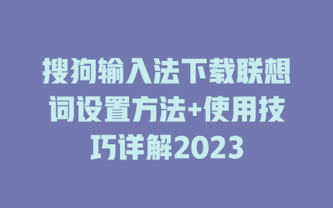 搜狗输入法下载联想词设置方法+使用技巧详解2023 一