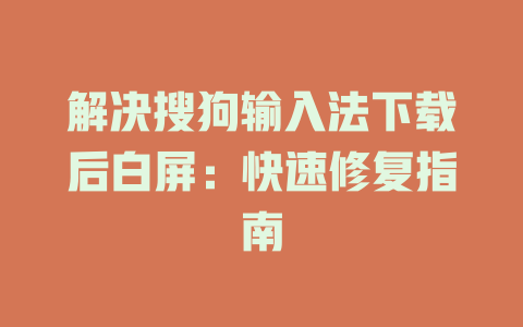 解决搜狗输入法下载后白屏:快速修复指南 解决搜狗输入法下载后白屏:快速修复指南 二