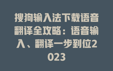 搜狗输入法下载语音翻译全攻略：语音输入、翻译一步到位2023 一