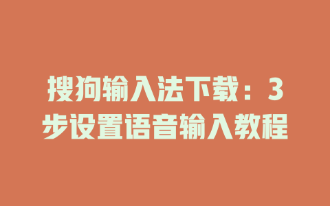 搜狗输入法下载:3步设置语音输入教程 搜狗输入法下载:3步设置语音输入教程 一
