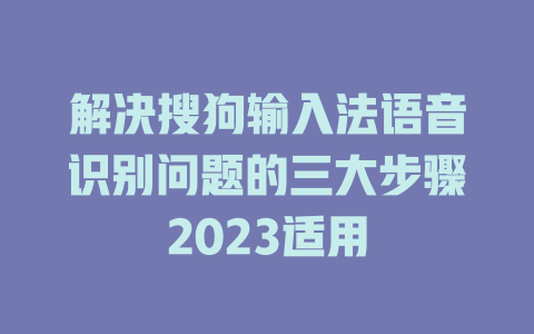 解决搜狗输入法语音识别问题的三大步骤2023适用 一