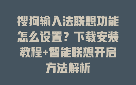 搜狗输入法联想功能怎么设置?下载安装教程+智能联想开启方法解析 搜狗输入法联想功能怎么设置?下载安装教程+智能联想开启方法解析 一