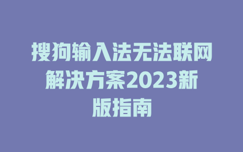 搜狗输入法无法联网解决方案2023新版指南 一