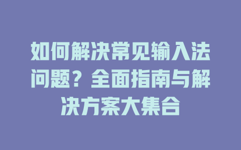 如何解决常见输入法问题?全面指南与解决方案大集合 如何解决常见输入法问题?全面指南与解决方案大集合 一