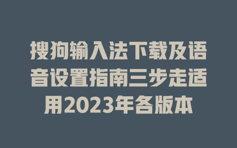 搜狗输入法下载及语音设置指南三步走适用2023年各版本 搜狗输入法下载及语音设置指南三步走适用2023年各版本 一