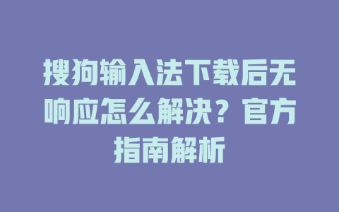 搜狗输入法下载后无响应怎么解决?官方指南解析 搜狗输入法下载后无响应怎么解决?官方指南解析 一