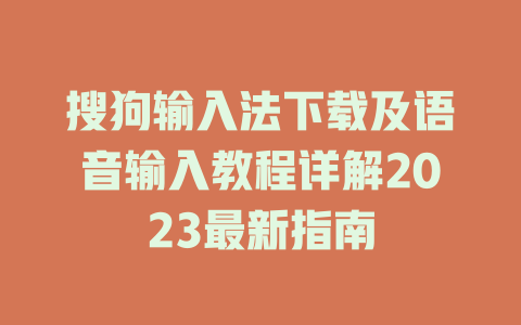 搜狗输入法下载及语音输入教程详解2023最新指南 搜狗输入法下载及语音输入教程详解2023最新指南 一