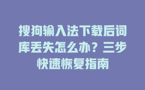 搜狗输入法下载后词库丢失怎么办?三步快速恢复指南 搜狗输入法下载后词库丢失怎么办?三步快速恢复指南 一