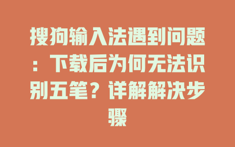 搜狗输入法遇到问题：下载后为何无法识别五笔？详解解决步骤 一
