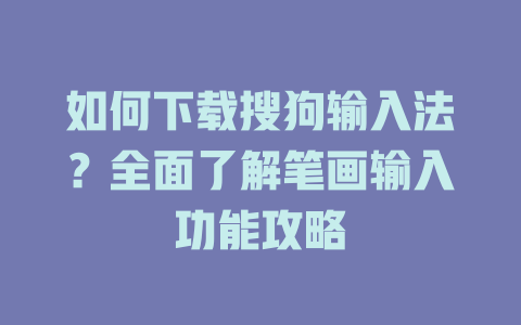 如何下载搜狗输入法?全面了解笔画输入功能攻略 如何下载搜狗输入法?全面了解笔画输入功能攻略 一