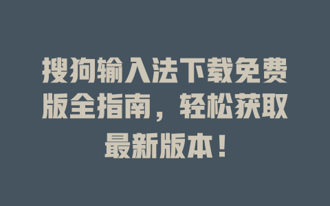 搜狗输入法下载免费版全指南,轻松获取最新版本! 搜狗输入法下载免费版全指南,轻松获取最新版本! 二