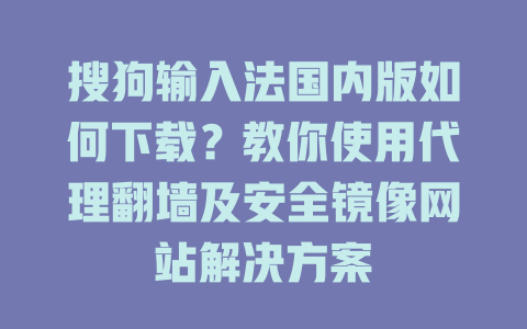 搜狗输入法国内版如何下载?教你使用代理翻墙及安全镜像网站解决方案 搜狗输入法国内版如何下载?教你使用代理翻墙及安全镜像网站解决方案 二