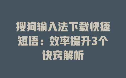 搜狗输入法下载快捷短语:效率提升3个诀窍解析 搜狗输入法下载快捷短语:效率提升3个诀窍解析 一