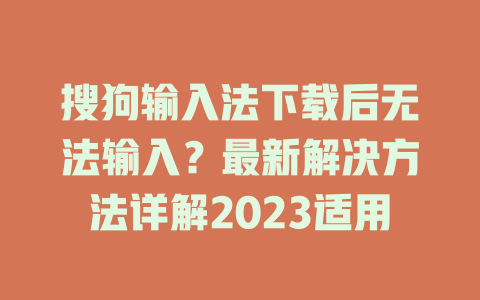搜狗输入法下载后无法输入?最新解决方法详解2023适用 搜狗输入法下载后无法输入?最新解决方法详解2023适用 一