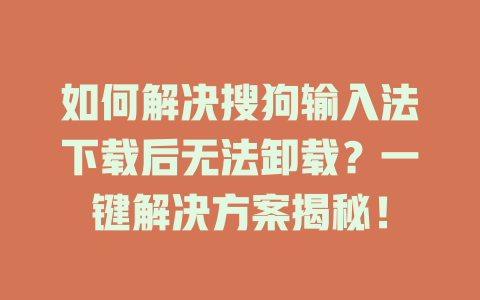 如何解决搜狗输入法下载后无法卸载？一键解决方案揭秘！ 一