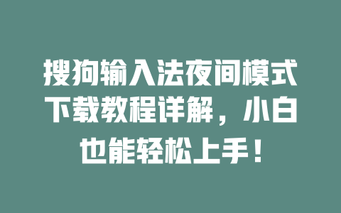 搜狗输入法夜间模式下载教程详解,小白也能轻松上手! 搜狗输入法夜间模式下载教程详解,小白也能轻松上手! 一