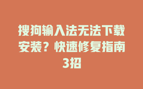 搜狗输入法无法下载安装？快速修复指南3招 一