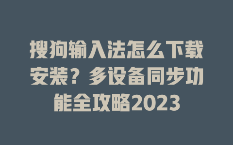 搜狗输入法怎么下载安装?多设备同步功能全攻略2023 搜狗输入法怎么下载安装?多设备同步功能全攻略2023 一