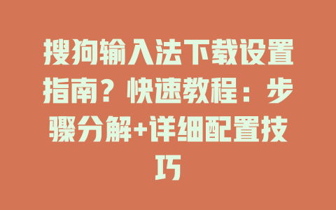 搜狗输入法下载设置指南?快速教程:步骤分解+详细配置技巧 搜狗输入法下载设置指南?快速教程:步骤分解+详细配置技巧 一